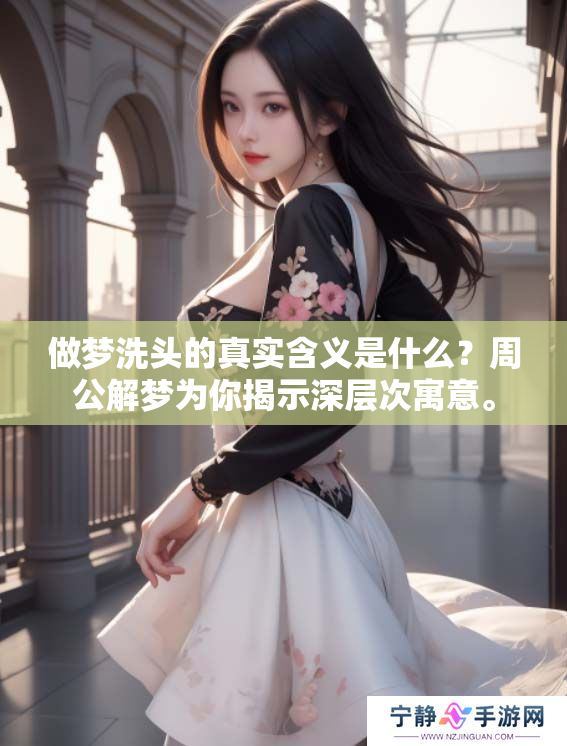 做梦洗头的真实含义是什么？周公解梦为你揭示深层次寓意。