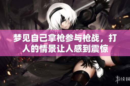 梦见自己拿枪参与枪战，**的情景让人感到震惊