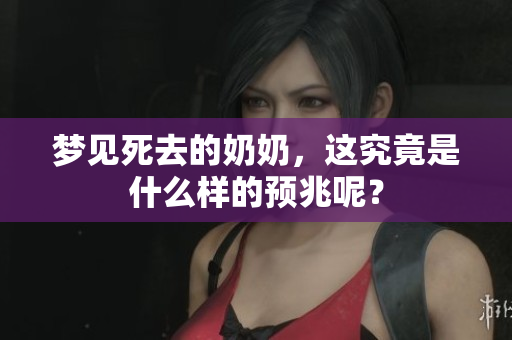 梦见死去的奶奶，这究竟是什么样的预兆呢？