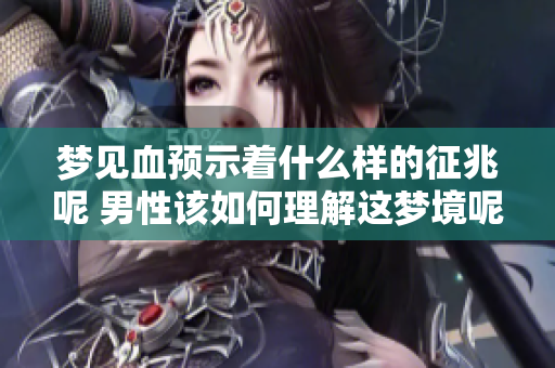 梦见血预示着什么样的征兆呢 男性该如何理解这梦境呢
