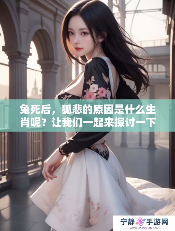 兔死后，狐悲的原因是什么生肖呢？让我们一起来探讨一下。