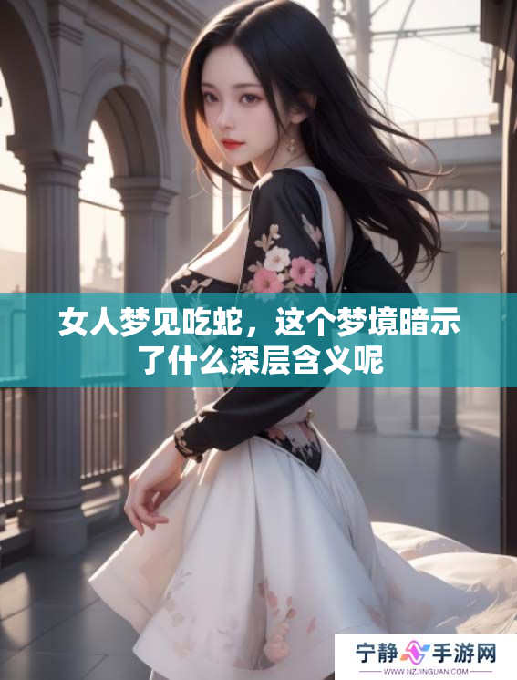 女人梦见吃蛇，这个梦境暗示了什么深层含义呢
