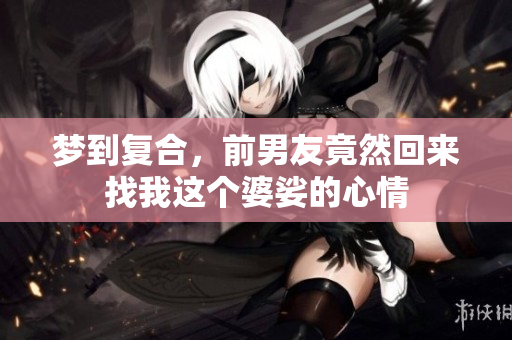 梦到复合，前男友竟然回来找我这个婆娑的心情