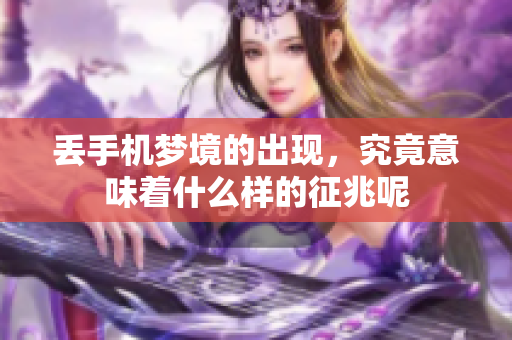 丢手机梦境的出现，究竟意味着什么样的征兆呢