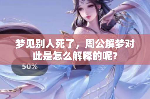 梦见别人死了，周公解梦对此是怎么解释的呢？