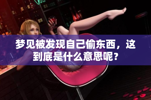 梦见被发现自己偷东西，这到底是什么意思呢？