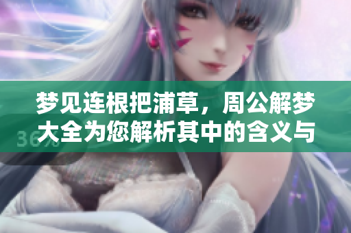 梦见连根把浦草，周公解梦大全为您解析其中的含义与象征