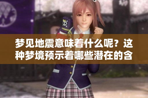 梦见地震意味着什么呢？这种梦境预示着哪些潜在的含义呢？