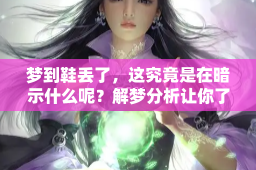 梦到鞋丢了，这究竟是在暗示什么呢？解梦分析让你了解其中的含义。