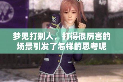 梦见打别人，打得很厉害的场景引发了怎样的思考呢