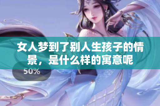 女人梦到了别人生孩子的情景，是什么样的寓意呢