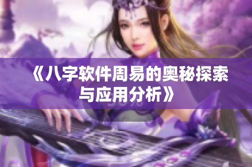《八字软件周易的奥秘探索与应用分析》