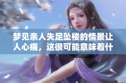 梦见亲人失足坠楼的情景让人心痛，这很可能意味着什么呢