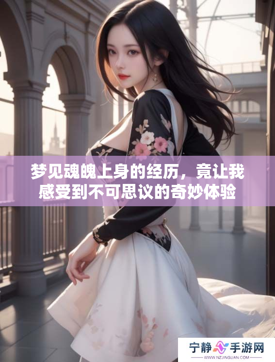 梦见魂魄上身的经历，竟让我感受到不可思议的奇妙体验