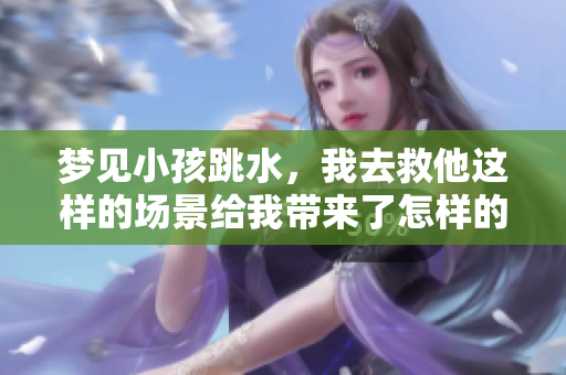 梦见小孩跳水，我去救他这样的场景给我带来了怎样的启示