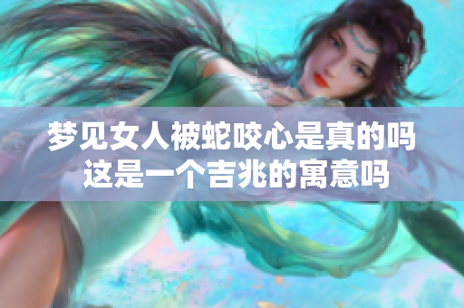 梦见女人被蛇咬心是真的吗 这是一个吉兆的寓意吗