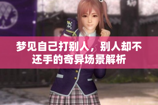 梦见自己打别人，别人却不还手的奇异场景解析