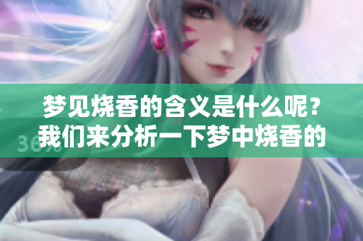 梦见烧香的含义是什么呢？我们来分析一下梦中烧香的具体象征。