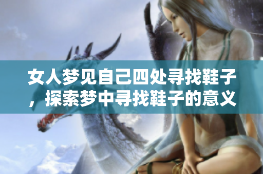 女人梦见自己四处寻找鞋子，探索梦中寻找鞋子的意义与启示
