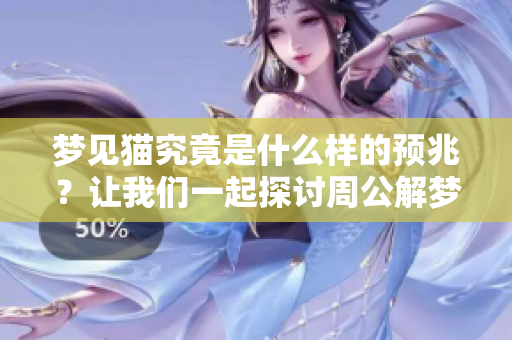 梦见猫究竟是什么样的预兆？让我们一起探讨周公解梦的深刻含义。
