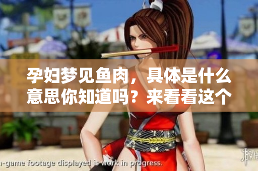孕妇梦见鱼肉，具体是什么意思你知道吗？来看看这个梦的深层含义吧