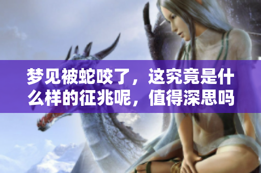 梦见被蛇咬了，这究竟是什么样的征兆呢，值得深思吗