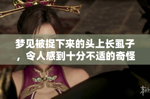 梦见被捉下来的头上长虱子，令人感到十分不适的奇怪梦境