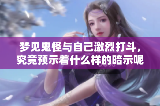 梦见鬼怪与自己激烈打斗，究竟预示着什么样的暗示呢