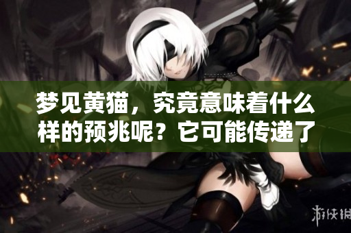 梦见黄猫，究竟意味着什么样的预兆呢？它可能传递了哪些信息呢？