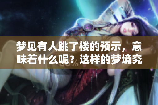梦见有人跳了楼的预示，意味着什么呢？这样的梦境究竟隐藏了怎样的含义？