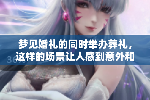 梦见婚礼的同时举办葬礼，这样的场景让人感到意外和震惊