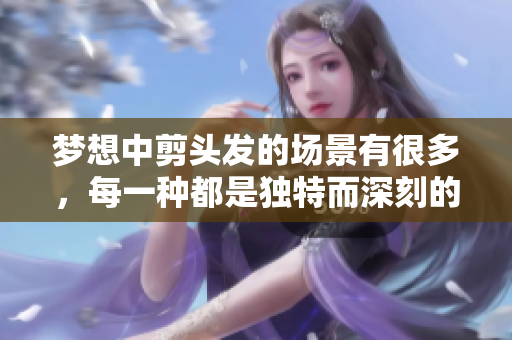 梦想中剪头发的场景有很多，每一种都是独特而深刻的体验