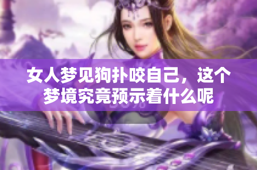 女人梦见狗扑咬自己，这个梦境究竟预示着什么呢