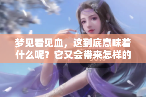 梦见看见血，这到底意味着什么呢？它又会带来怎样的预兆呢？