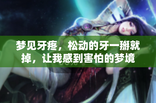 梦见牙疼，松动的牙一掰就掉，让我感到害怕的梦境