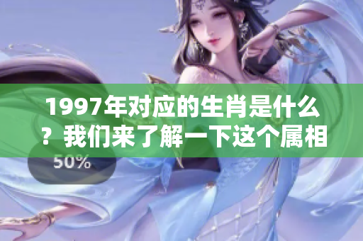 1997年对应的生肖是什么？我们来了解一下这个属相吧！