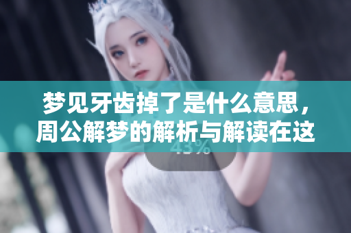 梦见牙齿掉了是什么意思，周公解梦的解析与解读在这里。