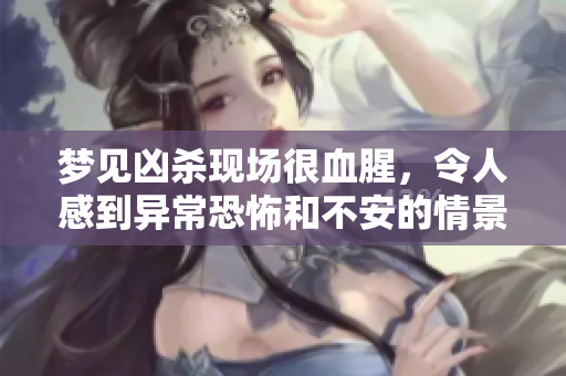 梦见凶杀现场很血腥，令人感到异常恐怖和不安的情景