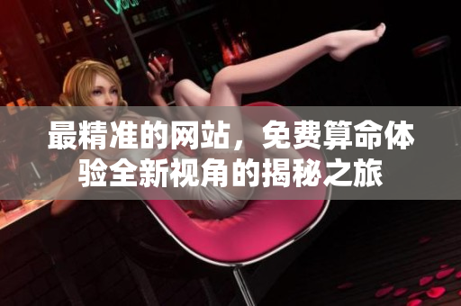 最精准的网站，免费算命体验全新视角的揭秘之旅