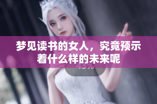 梦见读书的女人，究竟预示着什么样的未来呢