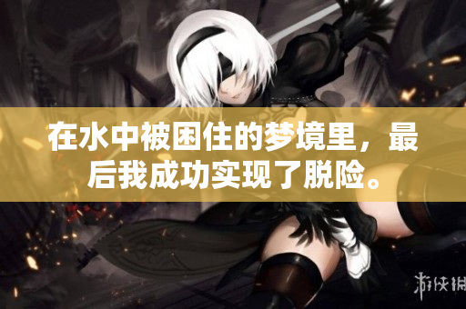 在水中被困住的梦境里，最后我成功实现了脱险。