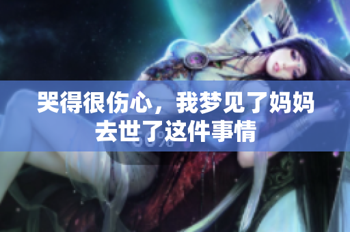 哭得很伤心，我梦见了妈妈去世了这件事情
