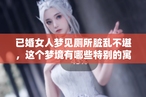 已婚女人梦见厕所脏乱不堪，这个梦境有哪些特别的寓意呢
