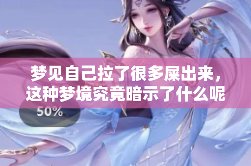 梦见自己拉了很多屎出来，这种梦境究竟暗示了什么呢