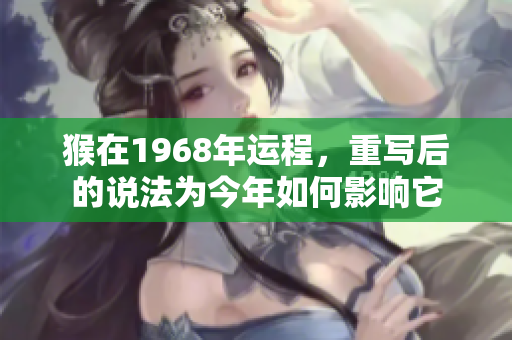 猴在1968年运程，重写后的说法为今年如何影响它