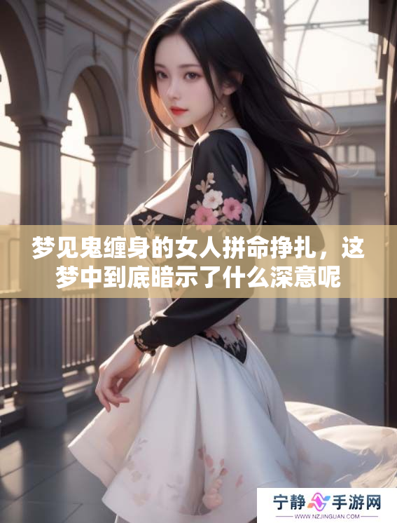 梦见鬼缠身的女人拼命挣扎，这梦中到底暗示了什么深意呢