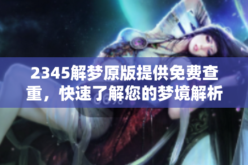 2345解梦原版提供免费查重，快速了解您的梦境解析方法