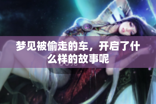 梦见被偷走的车，开启了什么样的故事呢