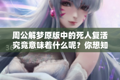 周公解梦原版中的死人复活究竟意味着什么呢？你想知道答案吗？