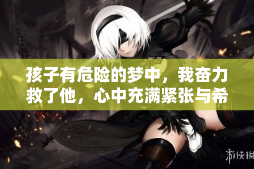 孩子有危险的梦中，我奋力救了他，心中充满紧张与希望
